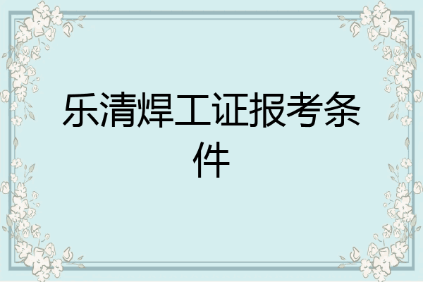 乐清焊工证报考条件