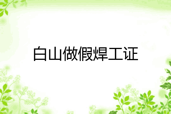 白山做假焊工证