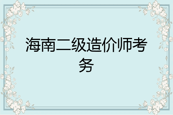海南二级造价师考务