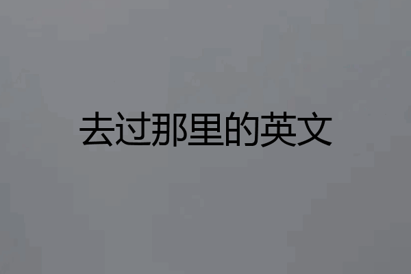 去过那里的英文