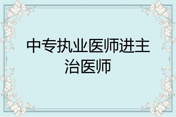 中专执业医师进主治医师