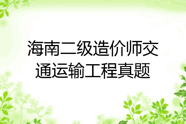 海南二级造价师交通运输工程真题
