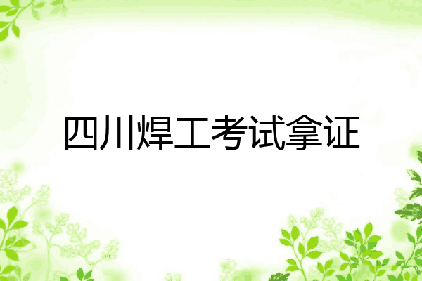 四川焊工考试拿证