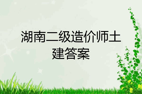 湖南二级造价师土建答案