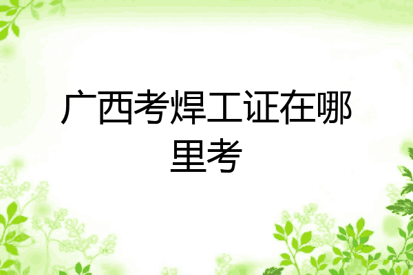 广西考焊工证在哪里考