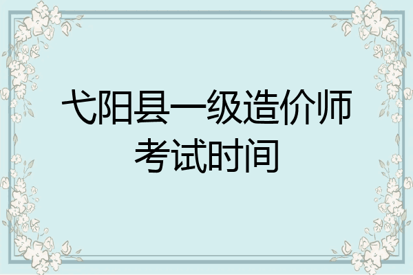 弋阳县一级造价师考试时间