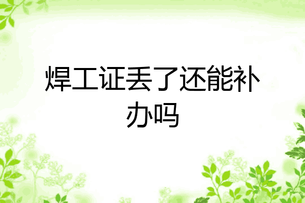 焊工证丢了还能补办吗