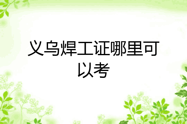 义乌焊工证哪里可以考