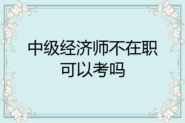 中级经济师不在职可以考吗