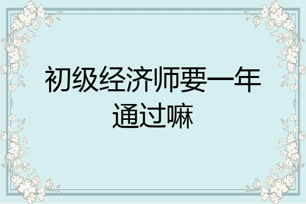 初级经济师要一年通过嘛