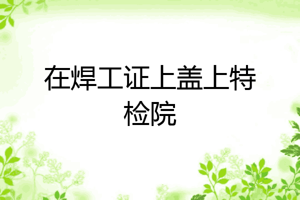 在焊工证上盖上特检院
