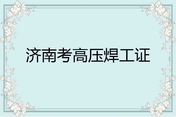 济南考高压焊工证