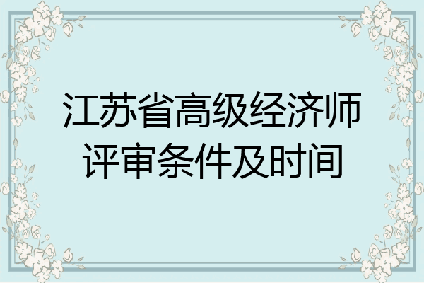 江苏省高级经济师评审条件及时间
