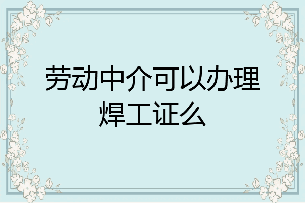劳动中介可以办理焊工证么