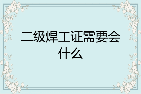 二级焊工证需要会什么