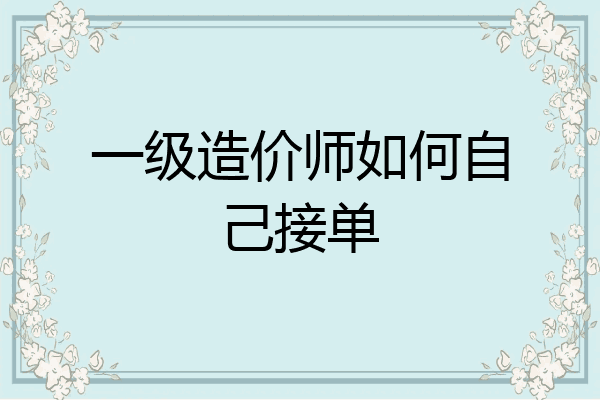 一级造价师如何自己接单