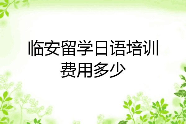 临安留学日语培训费用多少