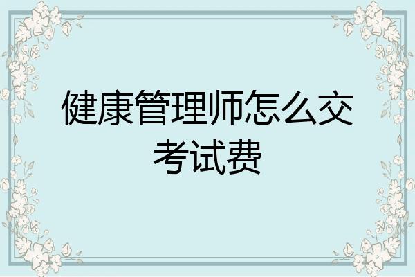 健康管理师怎么交考试费
