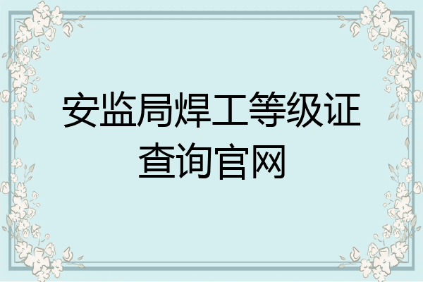 安监局焊工等级证查询官网