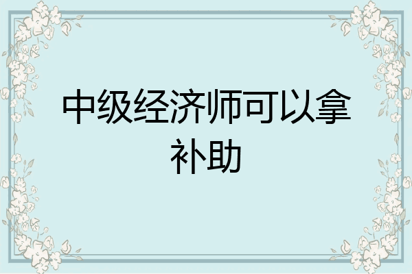 中级经济师可以拿补助