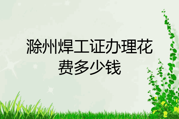 滁州焊工证办理花费多少钱