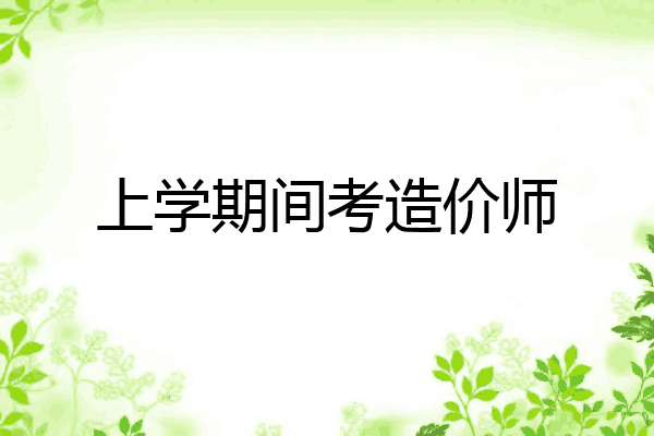 上学期间考造价师