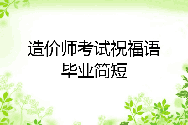 造价师考试祝福语毕业简短