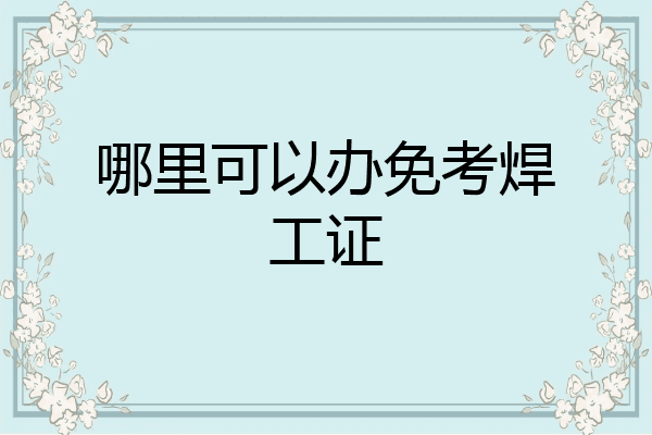 哪里可以办免考焊工证