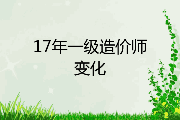 17年一级造价师变化