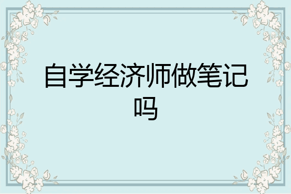自学经济师做笔记吗