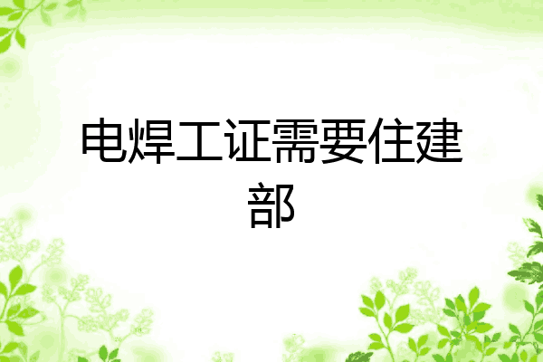 电焊工证需要住建部