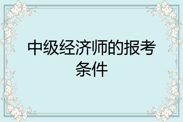 中级经济师的报考条件