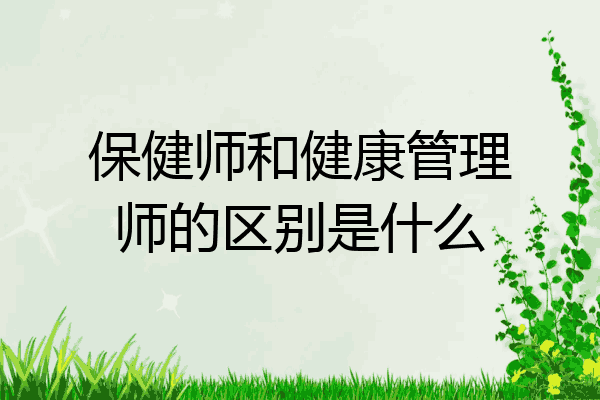 保健师和健康管理师的区别是什么