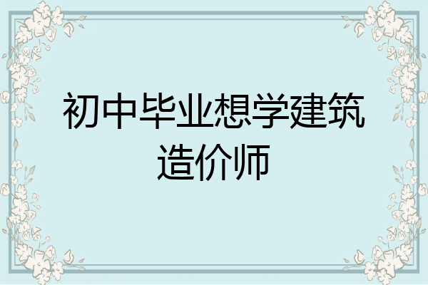 初中毕业想学建筑造价师