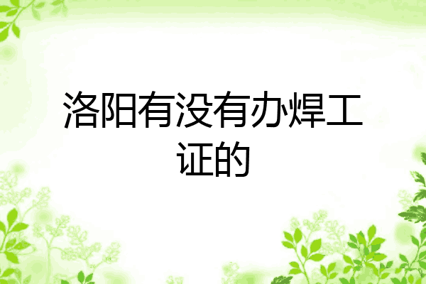 洛阳有没有办焊工证的