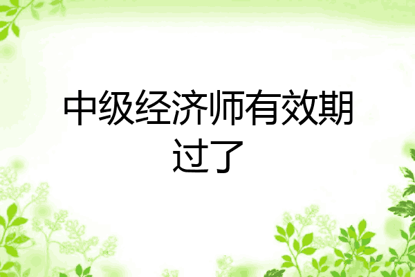 中级经济师有效期过了