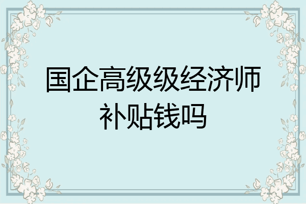 国企高级级经济师补贴钱吗