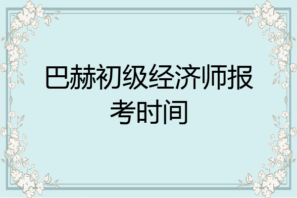 巴赫初级经济师报考时间