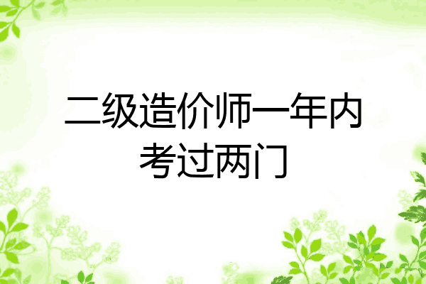 二级造价师一年内考过两门