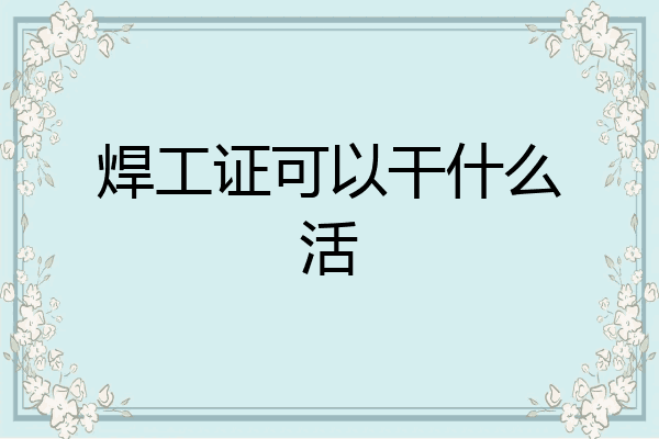 焊工证可以干什么活
