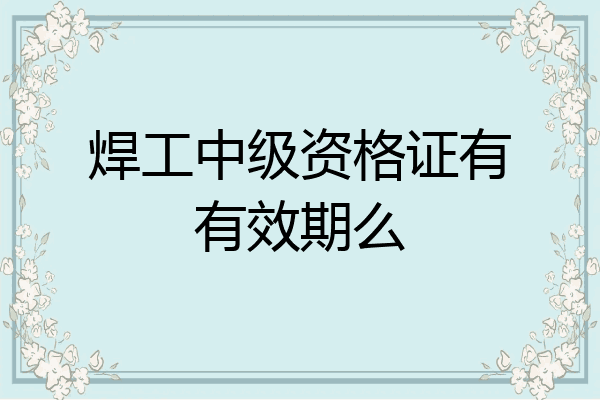 焊工中级资格证有有效期么