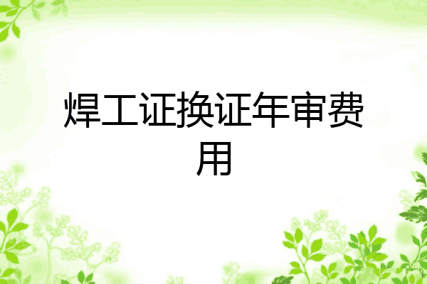 焊工证换证年审费用