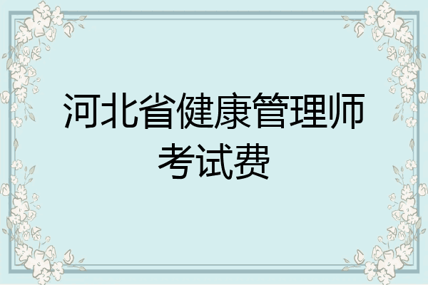 河北省健康管理师考试费