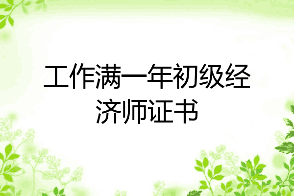 工作满一年初级经济师证书