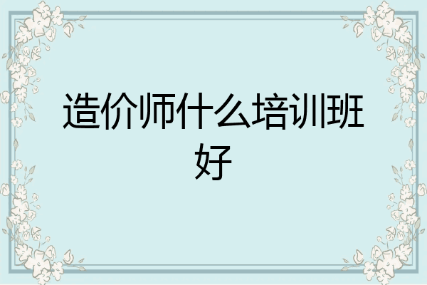 造价师什么培训班好