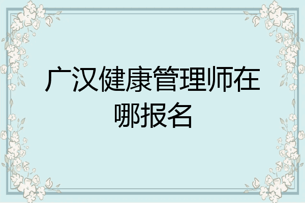 广汉健康管理师在哪报名