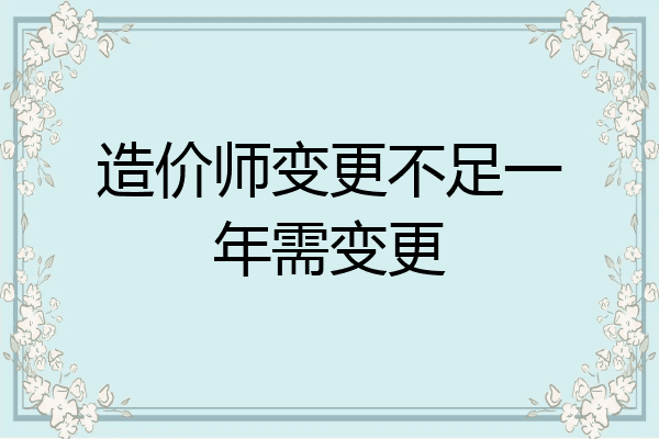 造价师变更不足一年需变更