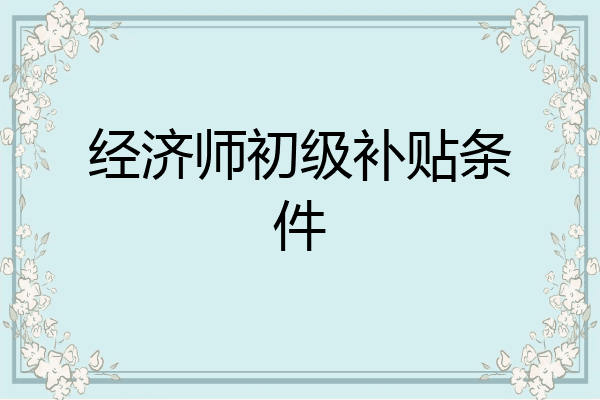 经济师初级补贴条件