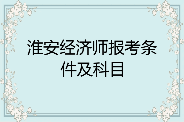 淮安经济师报考条件及科目