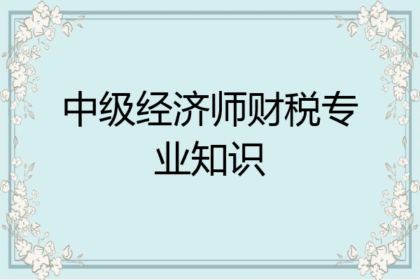 中级经济师财税专业知识
